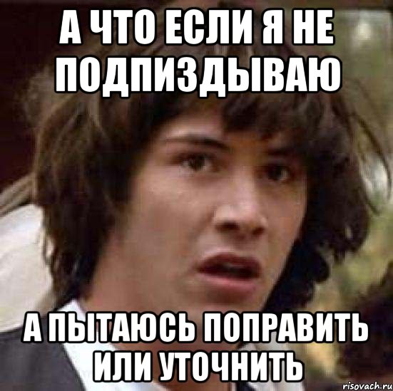 а что если я не подпиздываю а пытаюсь поправить или уточнить, Мем А что если (Киану Ривз)