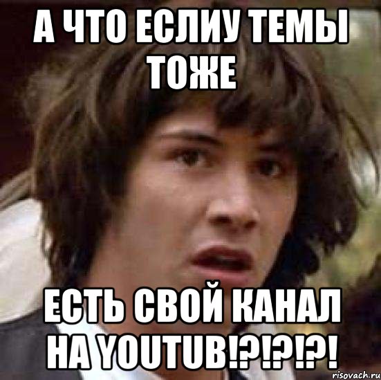 а что еслиу темы тоже есть свой канал на youtub!?!?!?!, Мем А что если (Киану Ривз)