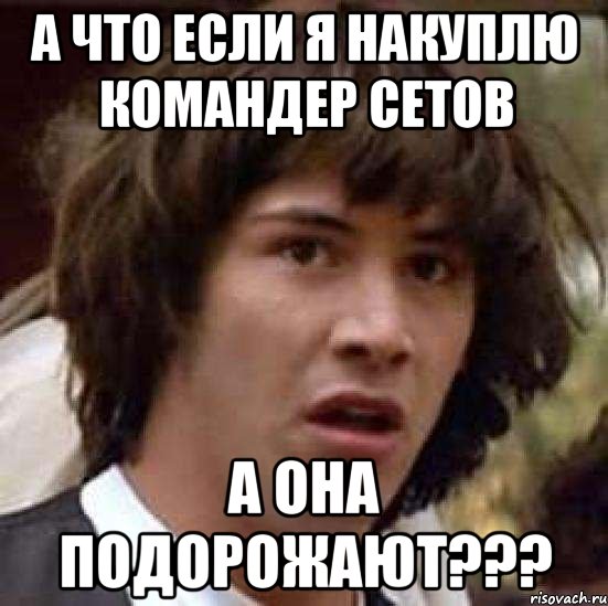 а что если я накуплю командер сетов а она подорожают???, Мем А что если (Киану Ривз)