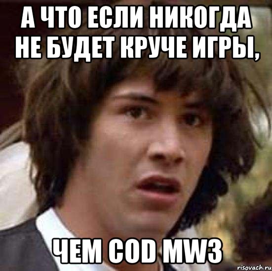 а что если никогда не будет круче игры, чем cod mw3, Мем А что если (Киану Ривз)