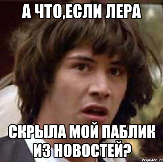 а что,если лера скрыла мой паблик из новостей?, Мем А что если (Киану Ривз)