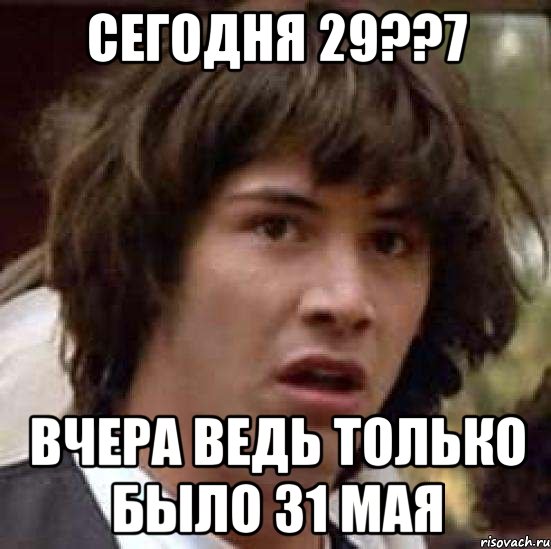 сегодня 29??7 вчера ведь только было 31 мая, Мем А что если (Киану Ривз)