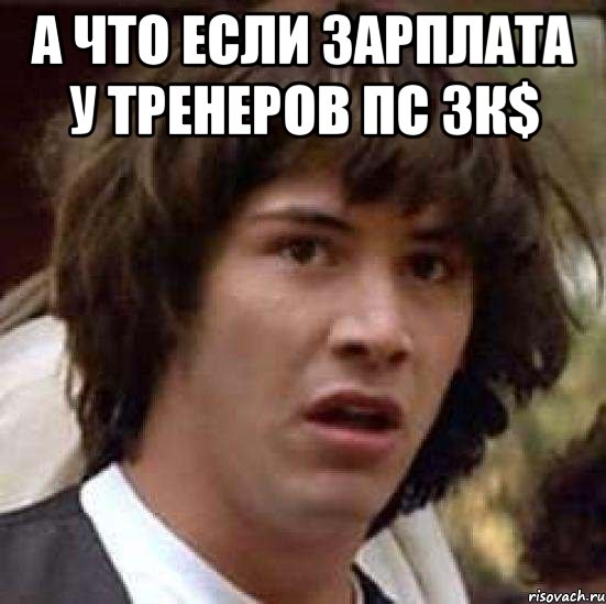 а что если зарплата у тренеров пс 3к$ , Мем А что если (Киану Ривз)