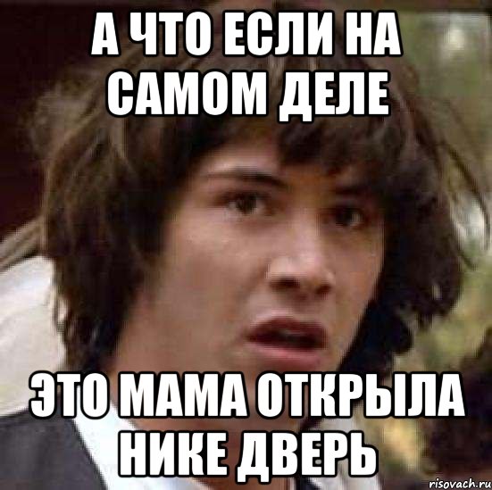 а что если на самом деле это мама открыла нике дверь, Мем А что если (Киану Ривз)