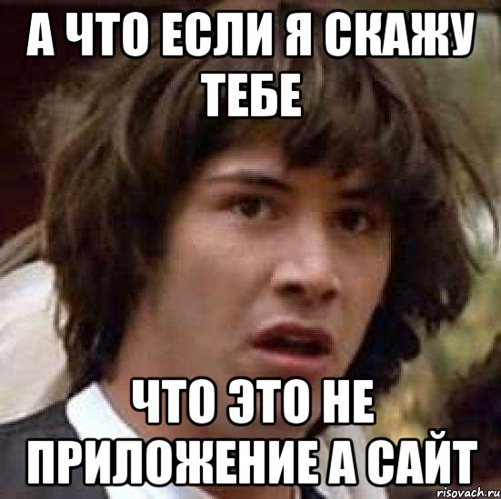 а что если я скажу тебе что это не приложение а сайт, Мем А что если (Киану Ривз)