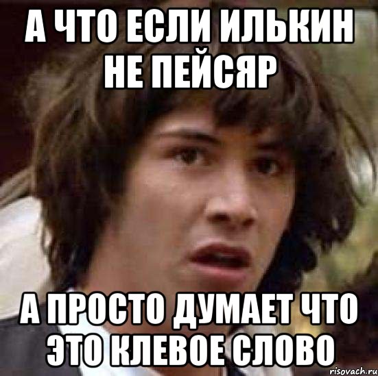 а что если илькин не пейсяр а просто думает что это клевое слово, Мем А что если (Киану Ривз)