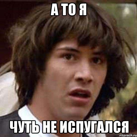 а то я чуть не испугался, Мем А что если (Киану Ривз)