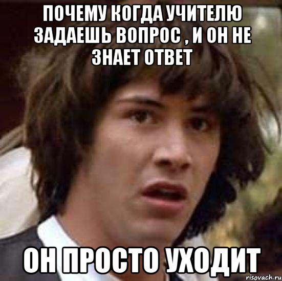 почему когда учителю задаешь вопрос , и он не знает ответ он просто уходит, Мем А что если (Киану Ривз)