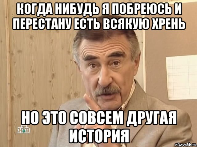 когда нибудь я побреюсь и перестану есть всякую хрень но это совсем другая история, Мем Каневский (Но это уже совсем другая история)