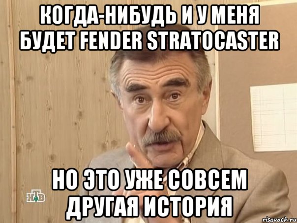 когда-нибудь и у меня будет fender stratocaster но это уже совсем другая история, Мем Каневский (Но это уже совсем другая история)