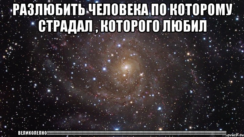 разлюбить человека по которому страдал , которого любил великолепно!!!, Мем  Космос (офигенно)