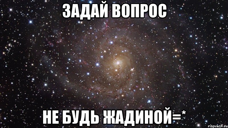 задай вопрос не будь жадиной=*, Мем  Космос (офигенно)