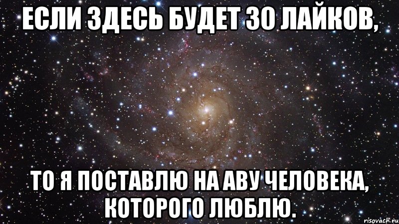 если здесь будет 30 лайков, то я поставлю на аву человека, которого люблю., Мем  Космос (офигенно)