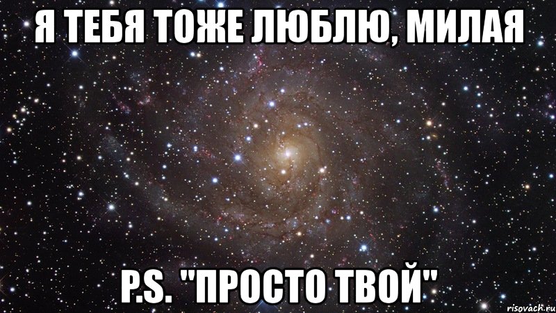 я тебя тоже люблю, mилая p.s. "просто твой", Мем  Космос (офигенно)