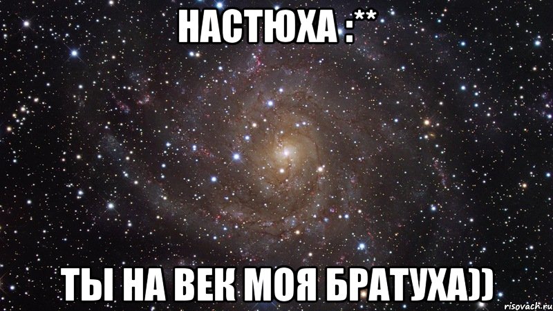 настюха :** ты на век моя братуха)), Мем  Космос (офигенно)