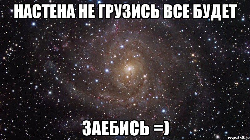 настена не грузись все будет заебись =), Мем  Космос (офигенно)