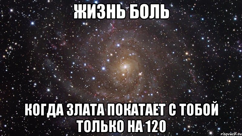 жизнь боль когда злата покатает с тобой только на 120, Мем  Космос (офигенно)