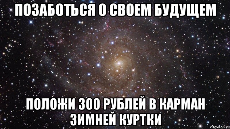 позаботься о своем будущем положи 300 рублей в карман зимней куртки, Мем  Космос (офигенно)