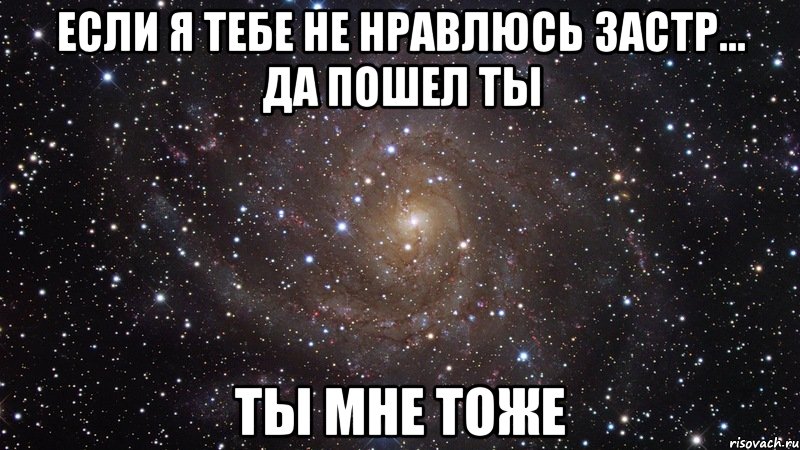 если я тебе не нравлюсь застр... да пошел ты ты мне тоже, Мем  Космос (офигенно)