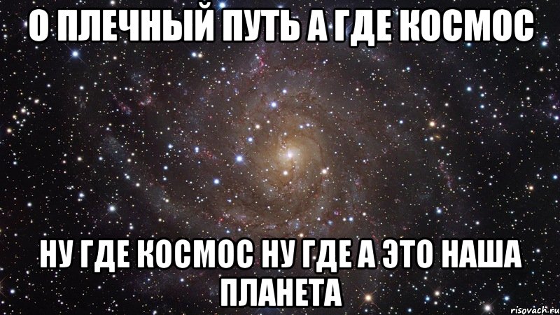 о плечный путь а где космос ну где космос ну где а это наша планета, Мем  Космос (офигенно)