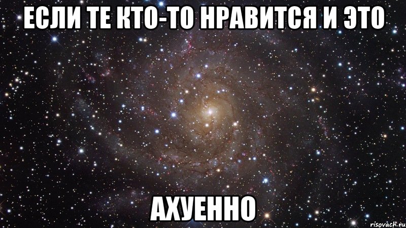 если те кто-то нравится и это ахуенно, Мем  Космос (офигенно)