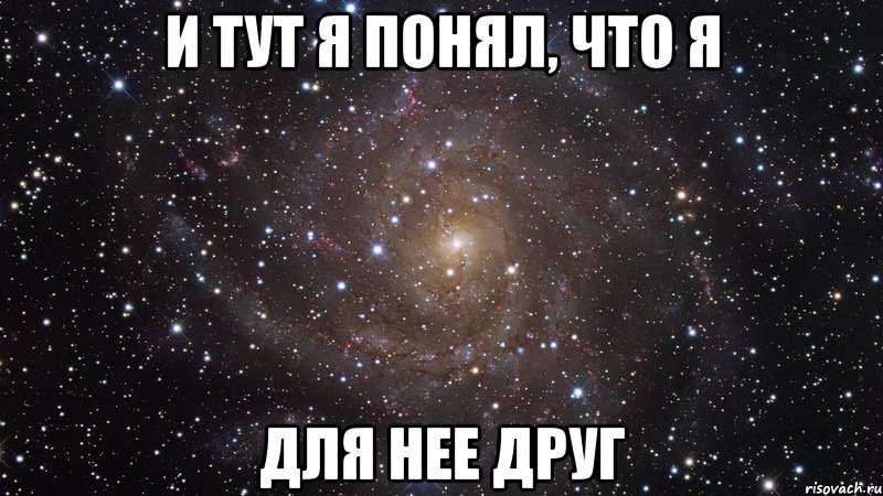 и тут я понял, что я для нее друг, Мем  Космос (офигенно)