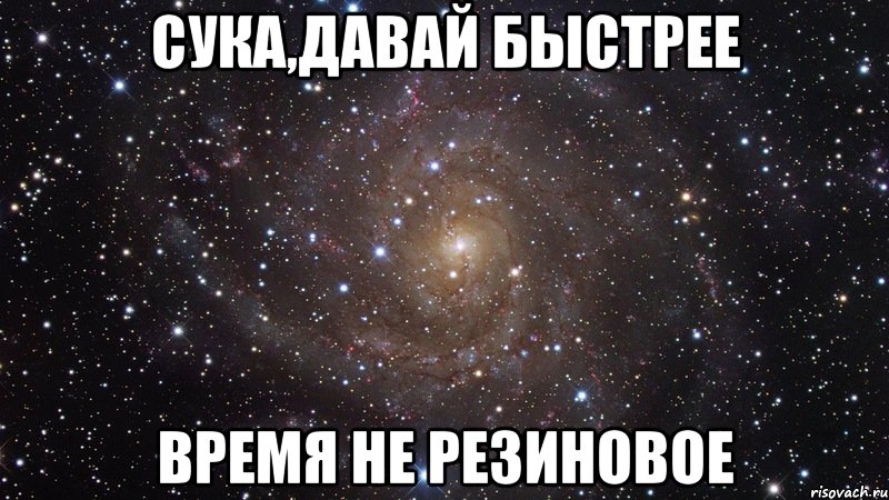 сука,давай быстрее время не резиновое, Мем  Космос (офигенно)