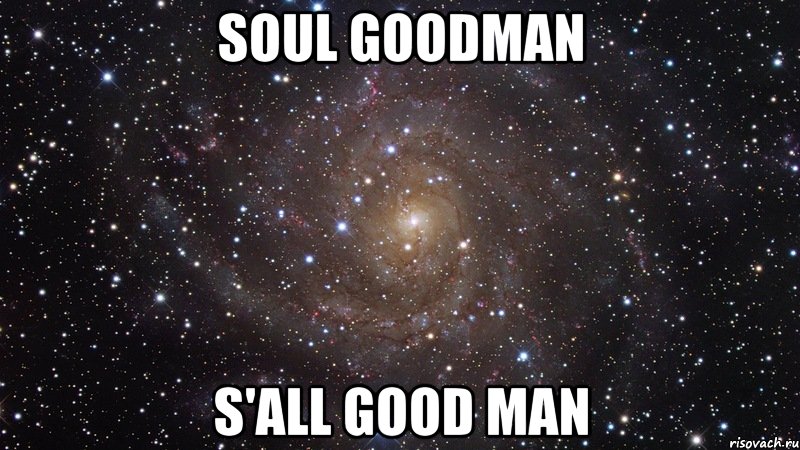 soul goodman s'all good man, Мем  Космос (офигенно)