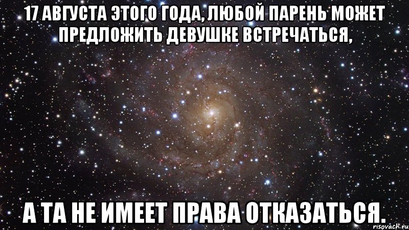 17 августа этого года, любой парень может предложить девушке встречаться, а та не имеет права отказаться., Мем  Космос (офигенно)