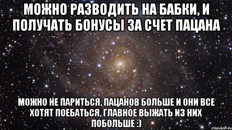 можно разводить на бабки, и получать бонусы за счет пацана можно не париться, пацанов больше и они все хотят поебаться, главное выжать из них побольше :), Мем  Космос (офигенно)