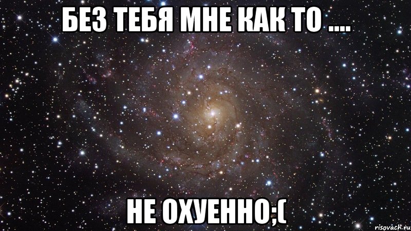 без тебя мне как то .... не охуенно;(, Мем  Космос (офигенно)