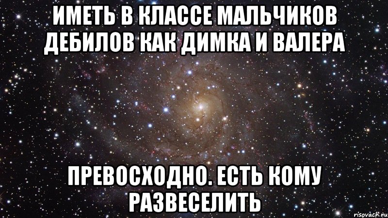 иметь в классе мальчиков дебилов как димка и валера превосходно. есть кому развеселить, Мем  Космос (офигенно)