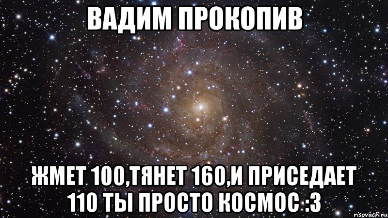 вадим прокопив жмет 100,тянет 160,и приседает 110 ты просто космос :з, Мем  Космос (офигенно)