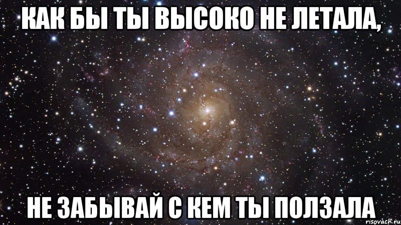 как бы ты высоко не летала, не забывай с кем ты ползала, Мем  Космос (офигенно)