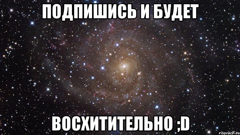 подпишись и будет восхитительно ;d, Мем  Космос (офигенно)