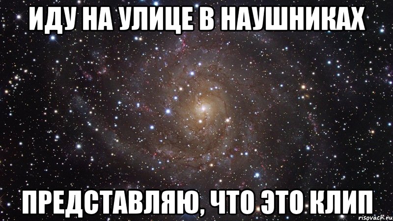 иду на улице в наушниках представляю, что это клип, Мем  Космос (офигенно)