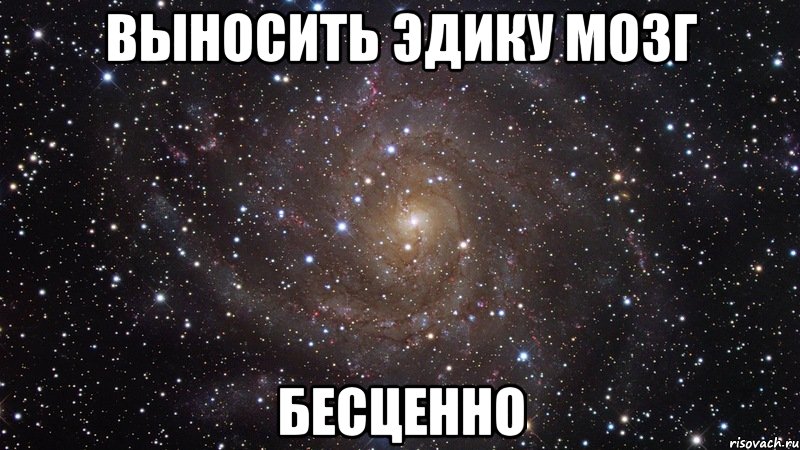 выносить эдику мозг бесценно, Мем  Космос (офигенно)