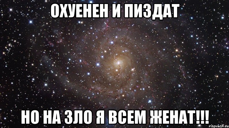 охуенен и пиздат но на зло я всем женат!!!, Мем  Космос (офигенно)