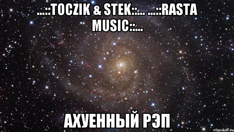 ...::тосzik & stеk::... ...::rаstа мusiс::... ахуенный рэп, Мем  Космос (офигенно)