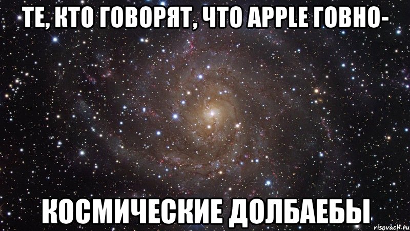 те, кто говорят, что apple говно- космические долбаебы, Мем  Космос (офигенно)