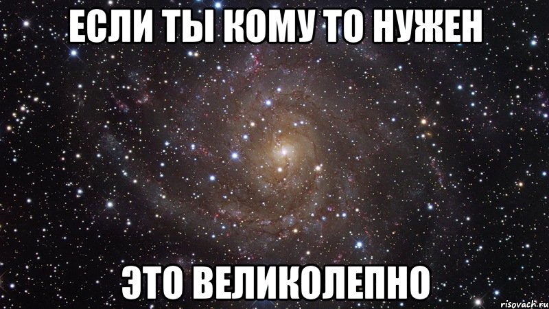 если ты кому то нужен это великолепно, Мем  Космос (офигенно)