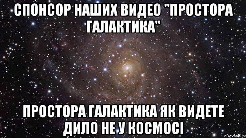 спонсор наших видео "простора галактика" простора галактика як видете дило не у космосі, Мем  Космос (офигенно)