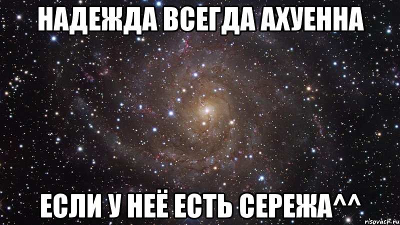 надежда всегда ахуенна если у неё есть сережа^^, Мем  Космос (офигенно)