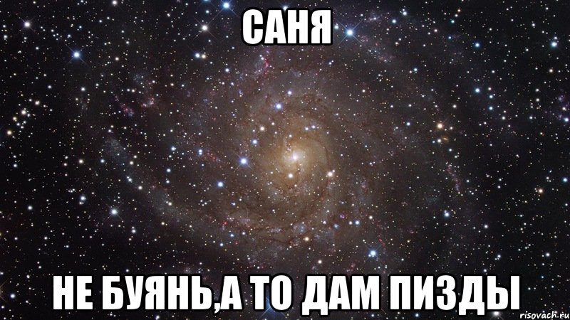 саня не буянь,а то дам пизды, Мем  Космос (офигенно)