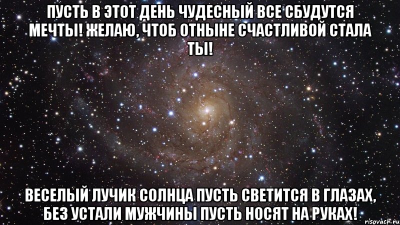 пусть в этот день чудесный все сбудутся мечты! желаю, чтоб отныне счастливой стала ты! веселый лучик солнца пусть светится в глазах, без устали мужчины пусть носят на руках!, Мем  Космос (офигенно)