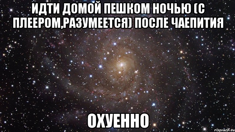 идти домой пешком ночью (с плеером,разумеется) после чаепития охуенно, Мем  Космос (офигенно)