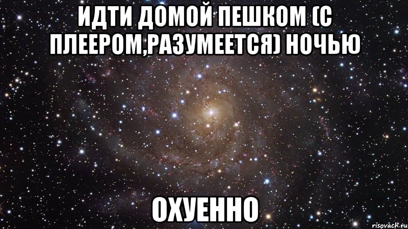 идти домой пешком (с плеером,разумеется) ночью охуенно, Мем  Космос (офигенно)