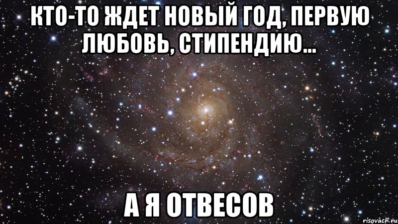 кто-то ждет новый год, первую любовь, стипендию... а я отвесов, Мем  Космос (офигенно)