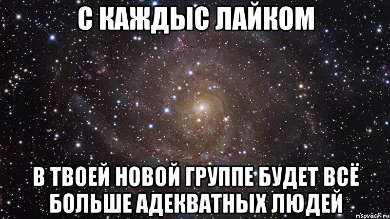 с каждыс лайком в твоей новой группе будет всё больше адекватных людей, Мем  Космос (офигенно)