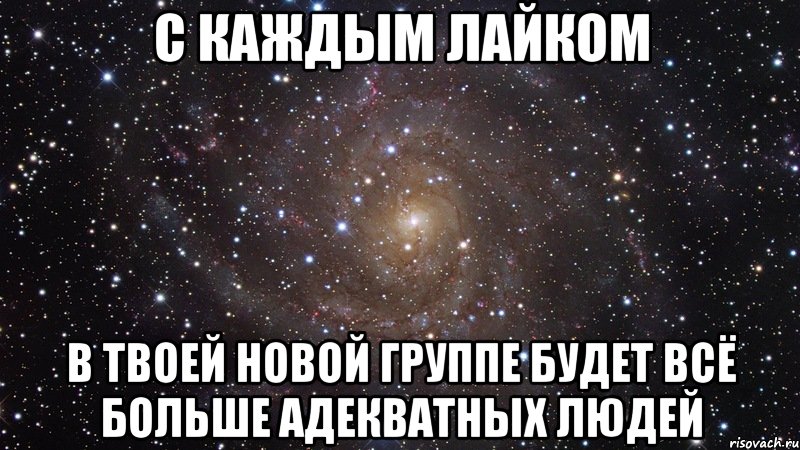 с каждым лайком в твоей новой группе будет всё больше адекватных людей, Мем  Космос (офигенно)